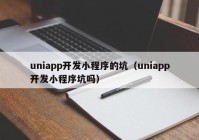 uniapp开发小程序的坑（uniapp开发小程序坑吗）